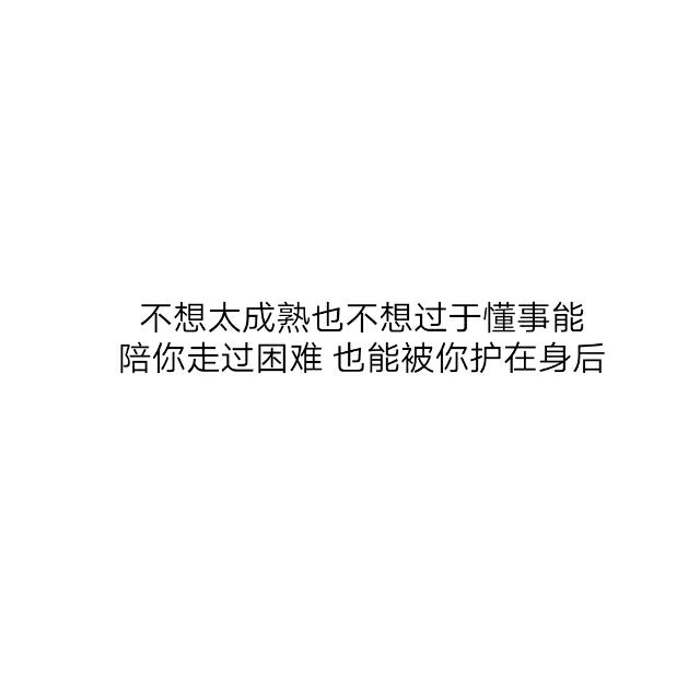 不想太过成熟也不想过于懂事   陪你走过困难  也能被你护在身后