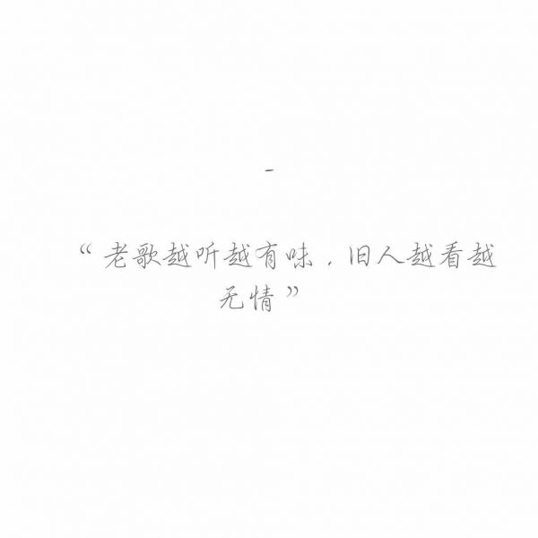 “ 老歌越听越有味，旧人越看越无情 ”