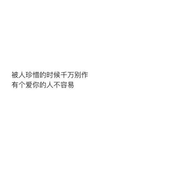 被人珍惜的时候千万别作，有个爱你的人，不容易