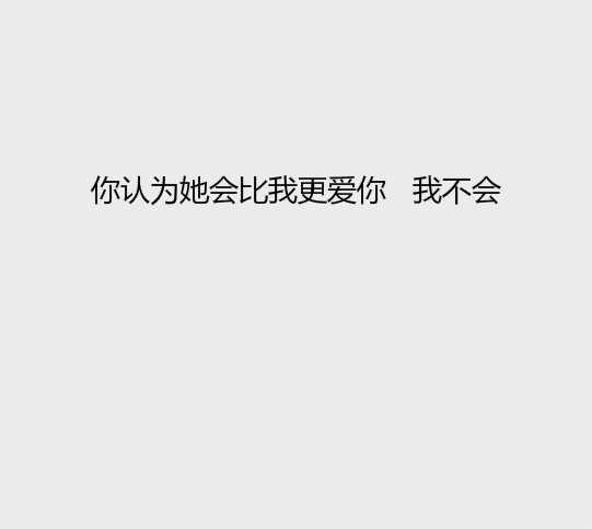 你认为她会比我更爱你，我不会